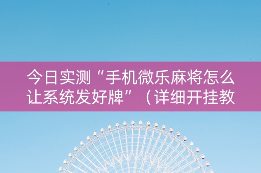 今日实测“手机微乐麻将怎么让系统发好牌”（详细开挂教程）-哔哩哔哩