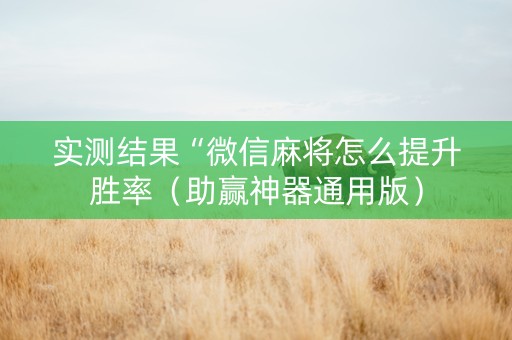 实测结果“微信麻将怎么提升胜率（助赢神器通用版）