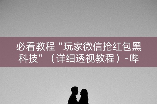 必看教程“玩家微信抢红包黑科技”（详细透视教程）-哔哩哔哩