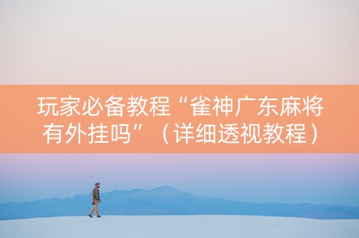 玩家必备教程“雀神广东麻将有外挂吗”（详细透视教程）-哔哩哔哩