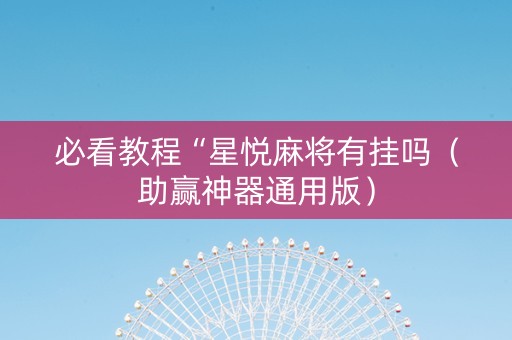 必看教程“星悦麻将有挂吗（助赢神器通用版）