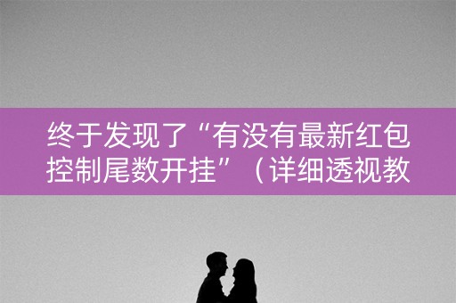 终于发现了“有没有最新红包控制尾数开挂”（详细透视教程）-哔哩哔哩