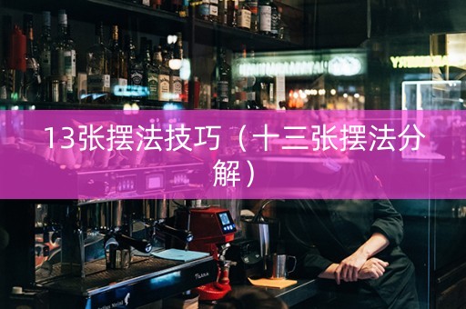 13张摆法技巧（十三张摆法分解）