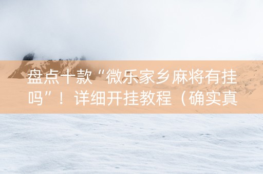 详细阅读:盘点十款“微乐家乡麻将有挂吗”!详细开挂教程(确实真的有挂)-知乎 盘点十款“微乐家乡麻将有挂吗”!详细开挂教程(确实真的有挂)-知乎