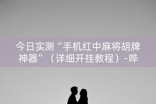 今日实测“手机红中麻将胡牌神器”（详细开挂教程）-哔哩哔哩