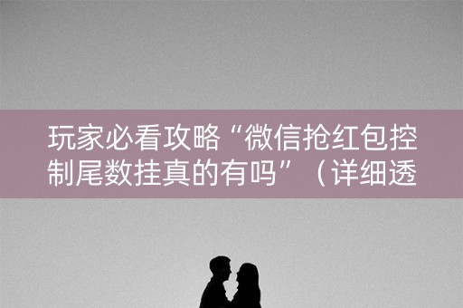 玩家必看攻略“微信抢红包控制尾数挂真的有吗”（详细透视教程）-哔哩哔哩