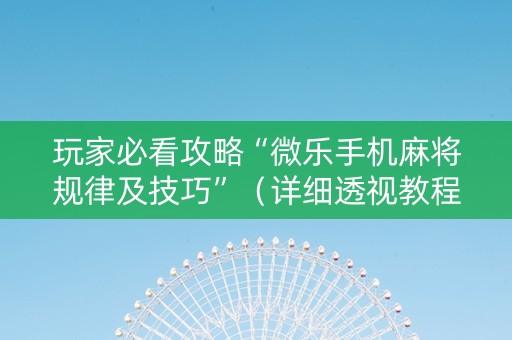 玩家必看攻略“微乐手机麻将规律及技巧”（详细透视教程）-哔哩哔哩