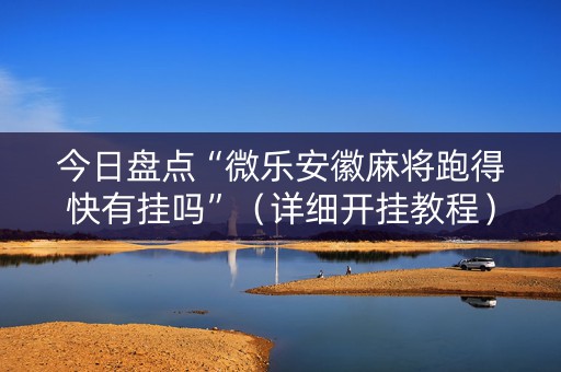 今日盘点“微乐安徽麻将跑得快有挂吗”（详细开挂教程）-哔哩哔哩