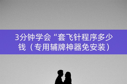 3分钟学会“套飞针程序多少钱（专用辅牌神器免安装）