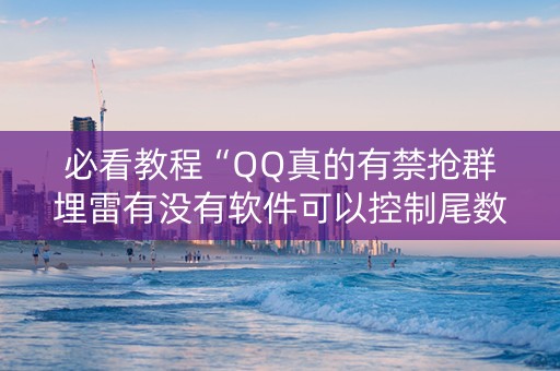 必看教程“QQ真的有禁抢群埋雷有没有软件可以控制尾数”（详细透视教程）-哔哩哔哩