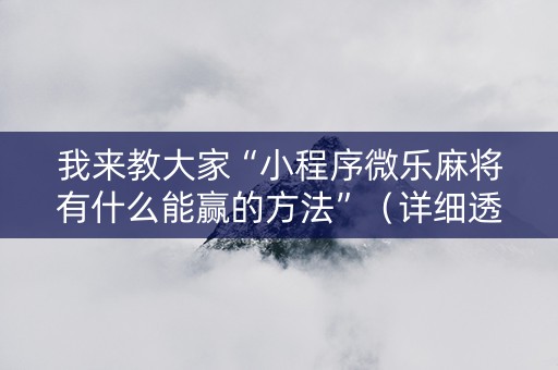 我来教大家“小程序微乐麻将有什么能赢的方法”（详细透视教程）-哔哩哔哩