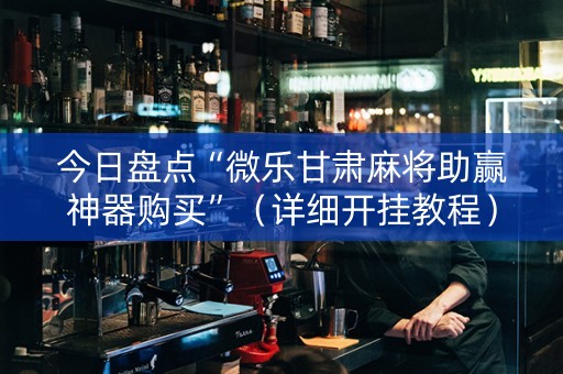 今日盘点“微乐甘肃麻将助赢神器购买”（详细开挂教程）-哔哩哔哩