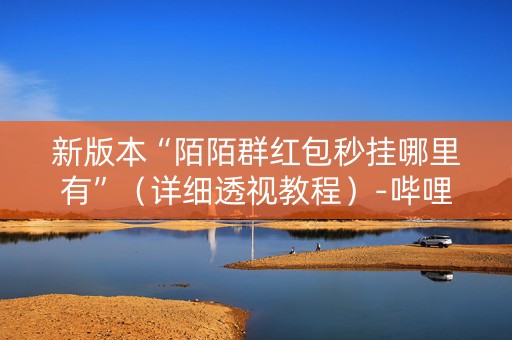 新版本“陌陌群红包秒挂哪里有”（详细透视教程）-哔哩哔哩