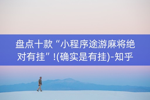 盘点十款“小程序途游麻将绝对有挂”!(确实是有挂)-知乎