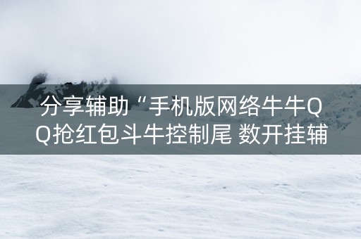 分享辅助“手机版网络牛牛QQ抢红包斗牛控制尾 数开挂辅助”（详细透视教程）-哔哩哔哩