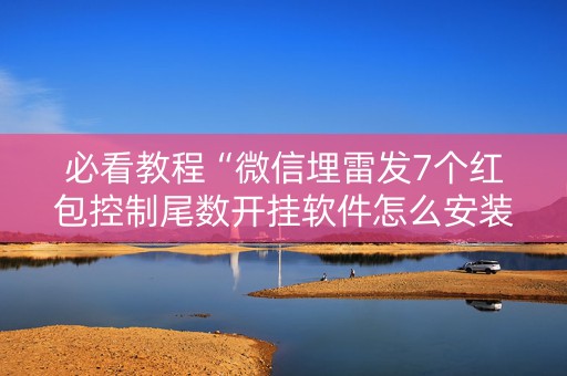 必看教程“微信埋雷发7个红包控制尾数开挂软件怎么安装”（详细透视教程）-哔哩哔哩