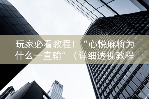 玩家必看教程！“心悦麻将为什么一直输”（详细透视教程）-哔哩哔哩