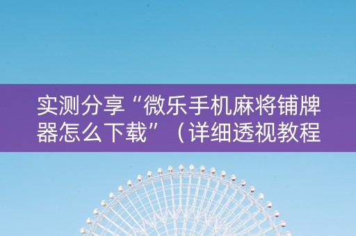 实测分享“微乐手机麻将铺牌器怎么下载”（详细透视教程）-哔哩哔哩