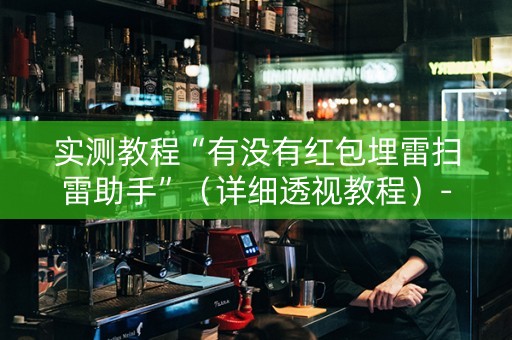 实测教程“有没有红包埋雷扫雷助手”（详细透视教程）-哔哩哔哩