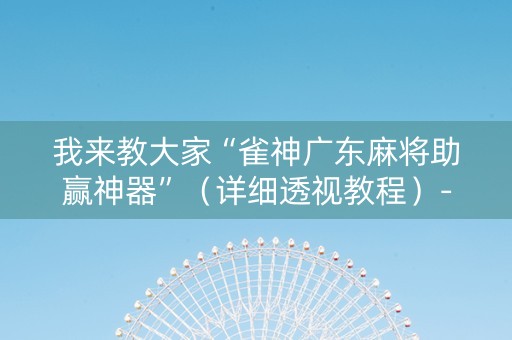 我来教大家“雀神广东麻将助赢神器”（详细透视教程）-哔哩哔哩