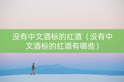 没有中文酒标的红酒（没有中文酒标的红酒有哪些）