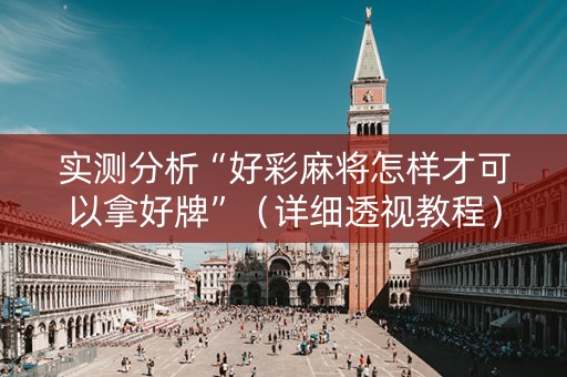实测分析“好彩麻将怎样才可以拿好牌”（详细透视教程）-哔哩哔哩