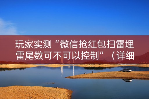 玩家实测“微信抢红包扫雷埋雷尾数可不可以控制”（详细透视教程）-哔哩哔哩