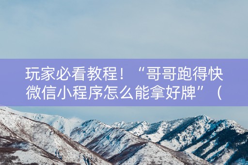 玩家必看教程！“哥哥跑得快微信小程序怎么能拿好牌”（详细辅助教程）-哔哩哔哩