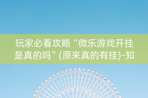 玩家必看攻略“微乐游戏开挂是真的吗”(原来真的有挂)-知乎