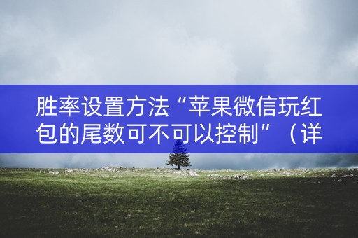 胜率设置方法“苹果微信玩红包的尾数可不可以控制”（详细透视教程）-哔哩哔哩