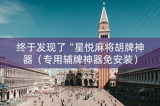 终于发现了“星悦麻将胡牌神器（专用辅牌神器免安装）