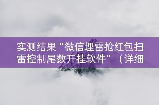 实测结果“微信埋雷抢红包扫雷控制尾数开挂软件”（详细透视教程）-哔哩哔哩
