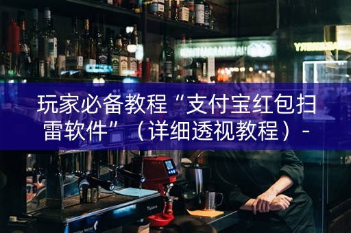玩家必备教程“支付宝红包扫雷软件”（详细透视教程）-哔哩哔哩