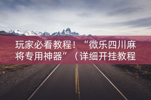 玩家必看教程！“微乐四川麻将专用神器”（详细开挂教程）-哔哩哔哩