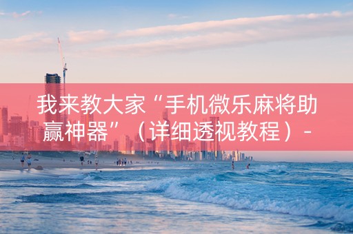 我来教大家“手机微乐麻将助赢神器”（详细透视教程）-哔哩哔哩