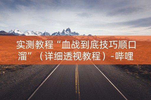 实测教程“血战到底技巧顺口溜”（详细透视教程）-哔哩哔哩