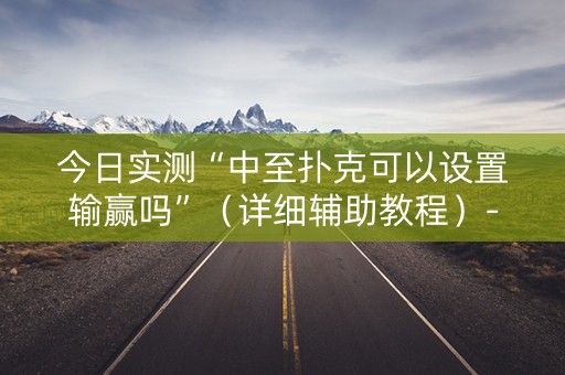 今日实测“中至扑克可以设置输赢吗”（详细辅助教程）-哔哩哔哩