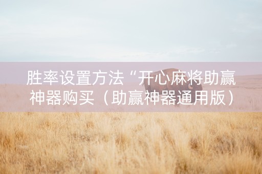 胜率设置方法“开心麻将助赢神器购买（助赢神器通用版）