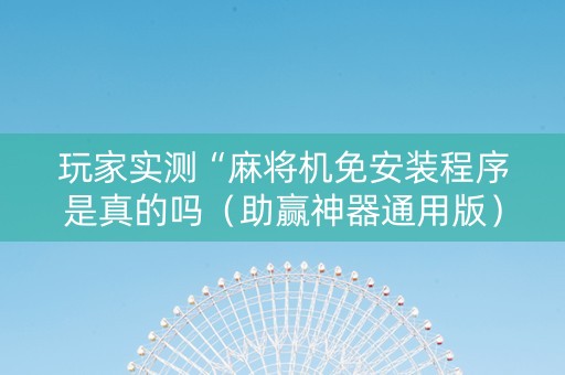 玩家实测“麻将机免安装程序是真的吗（助赢神器通用版）