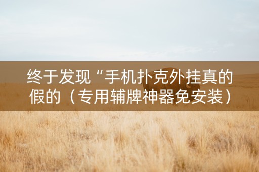 终于发现“手机扑克外挂真的假的（专用辅牌神器免安装）