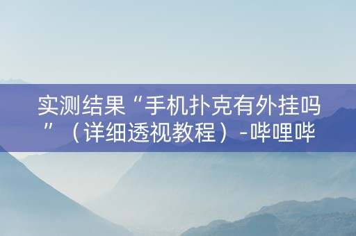 实测结果“手机扑克有外挂吗”（详细透视教程）-哔哩哔哩
