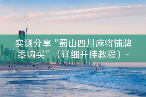 实测分享“蜀山四川麻将铺牌器购买”（详细开挂教程）-哔哩哔哩