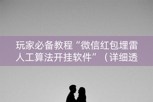 玩家必备教程“微信红包埋雷人工算法开挂软件”（详细透视教程）-哔哩哔哩