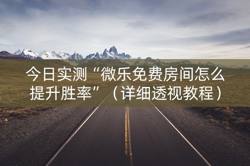 今日实测“微乐免费房间怎么提升胜率”（详细透视教程）-哔哩哔哩