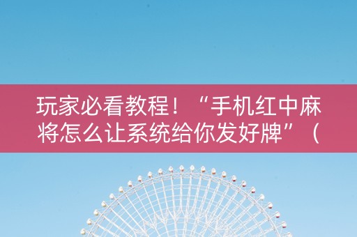 玩家必看教程！“手机红中麻将怎么让系统给你发好牌”（详细开挂教程）-哔哩哔哩