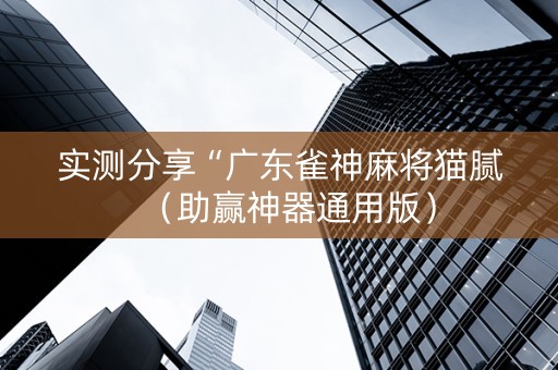 实测分享“广东雀神麻将猫腻（助赢神器通用版）