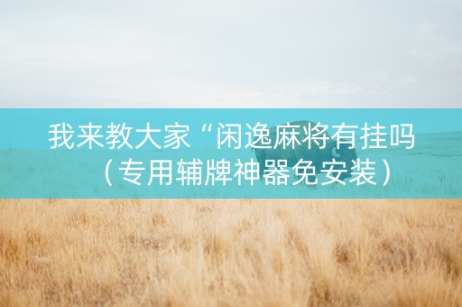 我来教大家“闲逸麻将有挂吗（专用辅牌神器免安装）