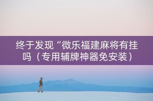 终于发现“微乐福建麻将有挂吗（专用辅牌神器免安装）