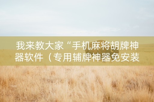 我来教大家“手机麻将胡牌神器软件（专用辅牌神器免安装）