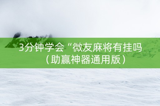 3分钟学会“微友麻将有挂吗（助赢神器通用版）